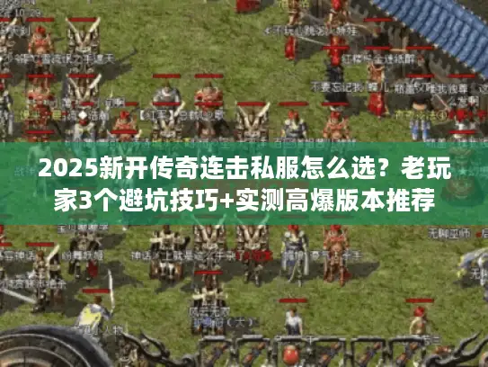 2025新开传奇连击私服怎么选?老玩家3个避坑技巧+实测高爆版本推荐 2025新开传奇连击私服怎么选?老玩家3个避坑技巧+实测高爆版本推荐