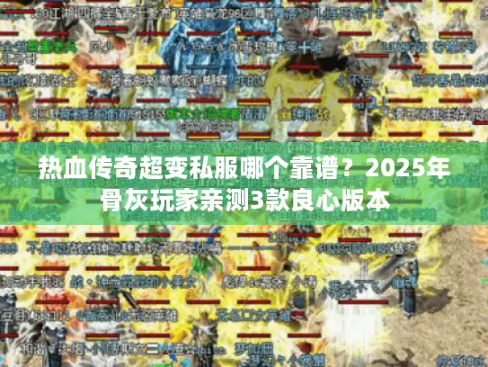热血传奇超变私服哪个靠谱？2025年骨灰玩家亲测3款良心版本