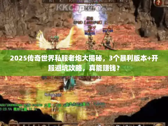 2025传奇世界私服老炮大揭秘,3个暴利版本+开服避坑攻略,真能赚钱? 2025传奇世界私服老炮大揭秘,3个暴利版本+开服避坑攻略,真能赚钱?