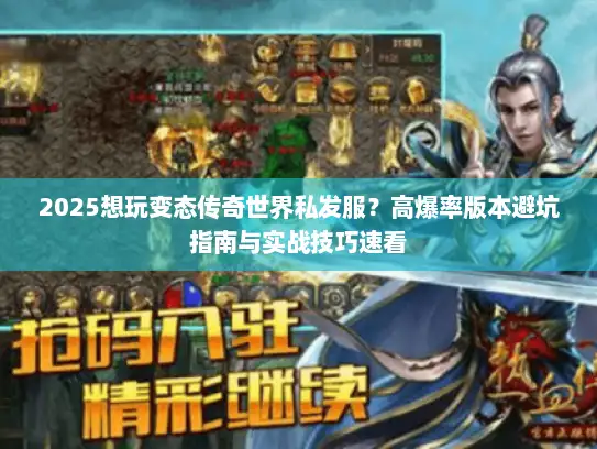 2025想玩变态传奇世界私发服？高爆率版本避坑指南与实战技巧速看