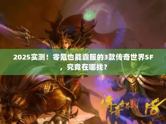 2025实测！零氪也能霸服的3款传奇世界SF，究竟在哪找？