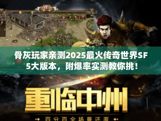 骨灰玩家亲测2025最火传奇世界SF 5大版本,附爆率实测教你挑! 骨灰玩家亲测2025最火传奇世界SF 5大版本,附爆率实测教你挑!