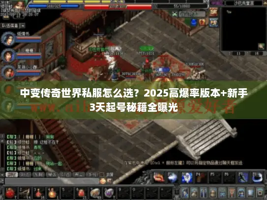 中变传奇世界私服怎么选？2025高爆率版本+新手3天起号秘籍全曝光
