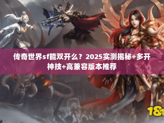 传奇世界sf能双开么？2025实测揭秘+多开神技+高兼容版本推荐