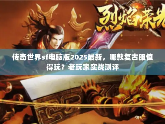 传奇世界sf电脑版2025最新，哪款复古服值得玩？老玩家实战测评