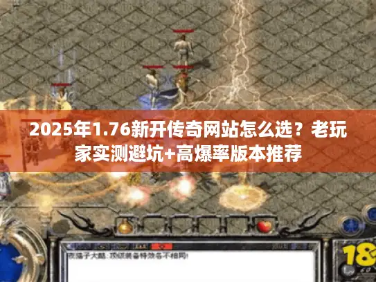 2025年1.76新开传奇网站怎么选？老玩家实测避坑+高爆率版本推荐