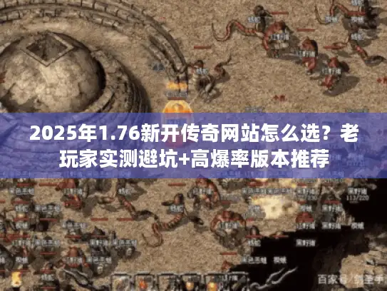 2025年1.76新开传奇网站怎么选？老玩家实测避坑+高爆率版本推荐