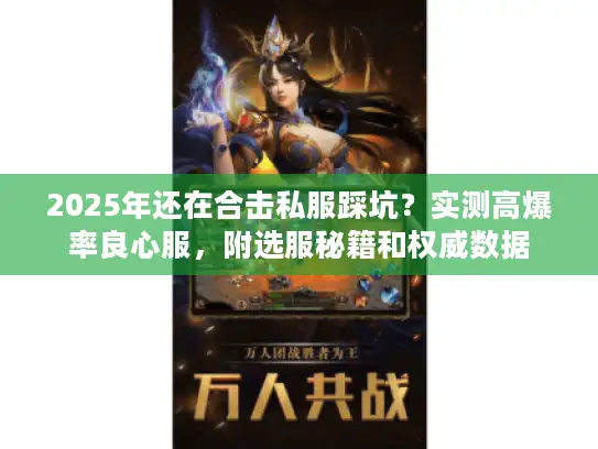 2025年还在合击私服踩坑？实测高爆率良心服，附选服秘籍和权威数据