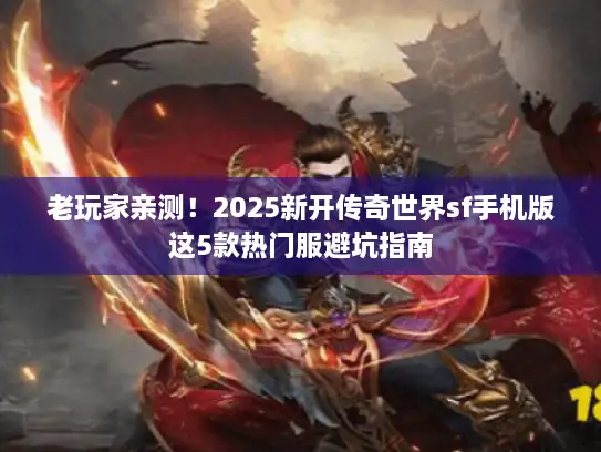老玩家亲测！2025新开传奇世界sf手机版这5款热门服避坑指南