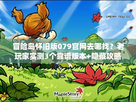 冒险岛怀旧版079官网去哪找？老玩家实测3个靠谱版本+隐藏攻略