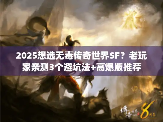 2025想选无毒传奇世界SF？老玩家亲测3个避坑法+高爆版推荐
