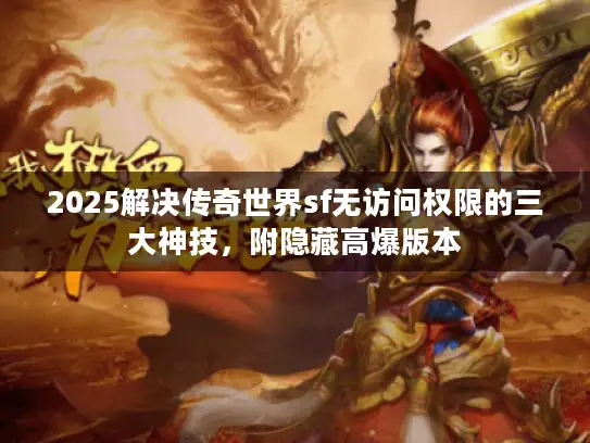 2025解决传奇世界sf无访问权限的三大神技，附隐藏高爆版本