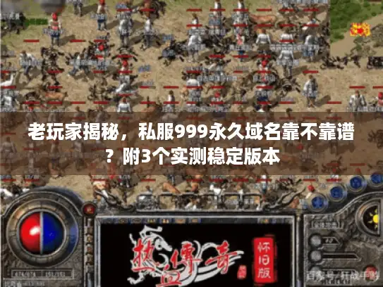 老玩家揭秘，私服999永久域名靠不靠谱？附3个实测稳定版本