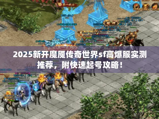 2025新开魔魇传奇世界sf高爆服实测推荐，附快速起号攻略！