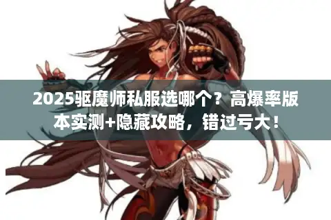 2025驱魔师私服选哪个?高爆率版本实测+隐藏攻略,错过亏大! 2025驱魔师私服选哪个?高爆率版本实测+隐藏攻略,错过亏大!