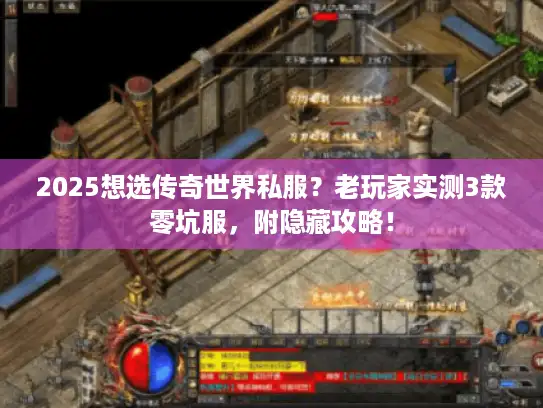 2025想选传奇世界私服？老玩家实测3款零坑服，附隐藏攻略！