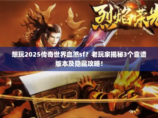 想玩2025传奇世界血煞sf?老玩家揭秘3个靠谱版本及隐藏攻略! 想玩2025传奇世界血煞sf?老玩家揭秘3个靠谱版本及隐藏攻略!