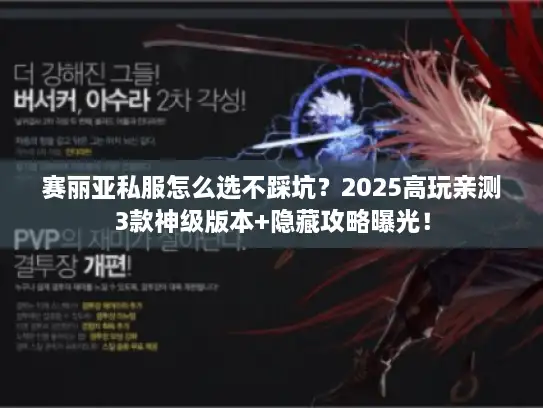 赛丽亚私服怎么选不踩坑？2025高玩亲测3款神级版本+隐藏攻略曝光！