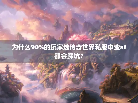 为什么90%的玩家选传奇世界私服中变sf都会踩坑？