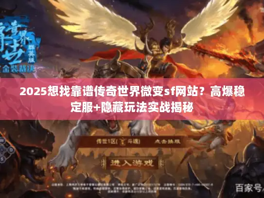 2025想找靠谱传奇世界微变sf网站？高爆稳定服+隐藏玩法实战揭秘