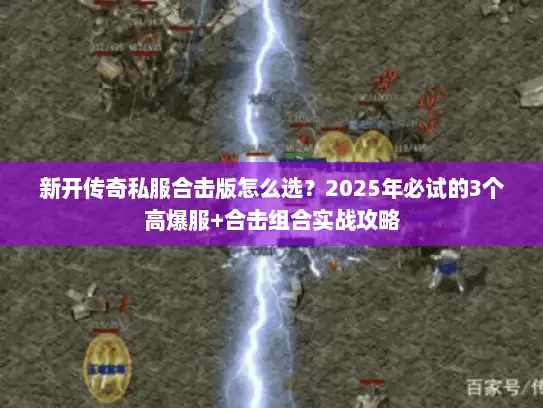 新开传奇私服合击版怎么选?2025年必试的3个高爆服+合击组合实战攻略 新开传奇私服合击版怎么选?2025年必试的3个高爆服+合击组合实战攻略