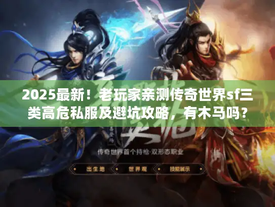 2025最新！老玩家亲测传奇世界sf三类高危私服及避坑攻略，有木马吗？