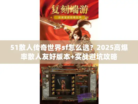 51散人传奇世界sf怎么选?2025高爆率散人友好版本+实战避坑攻略 51散人传奇世界sf怎么选?2025高爆率散人友好版本+实战避坑攻略
