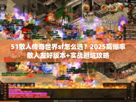 51散人传奇世界sf怎么选?2025高爆率散人友好版本+实战避坑攻略 51散人传奇世界sf怎么选?2025高爆率散人友好版本+实战避坑攻略