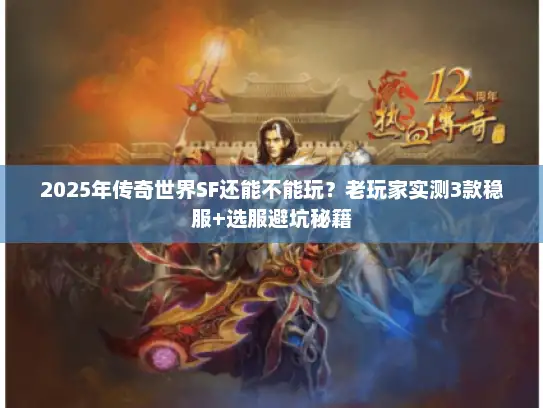 2025年传奇世界SF还能不能玩？老玩家实测3款稳服+选服避坑秘籍