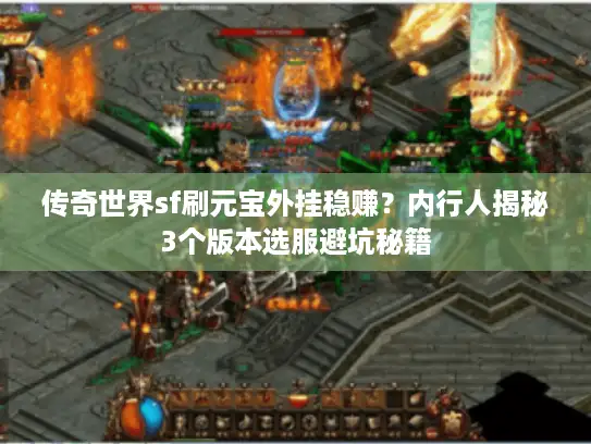 传奇世界sf刷元宝外挂稳赚?内行人揭秘3个版本选服避坑秘籍 传奇世界sf刷元宝外挂稳赚?内行人揭秘3个版本选服避坑秘籍