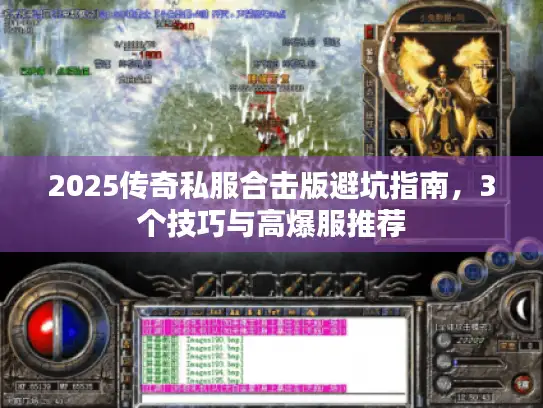 2025传奇私服合击版避坑指南，3个技巧与高爆服推荐