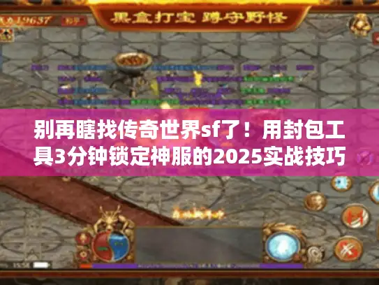 别再瞎找传奇世界sf了！用封包工具3分钟锁定神服的2025实战技巧