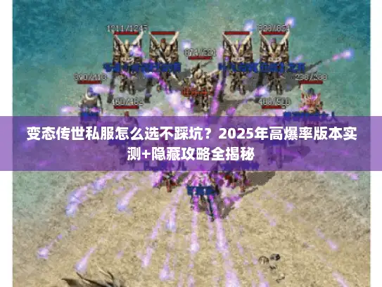 变态传世私服怎么选不踩坑？2025年高爆率版本实测+隐藏攻略全揭秘