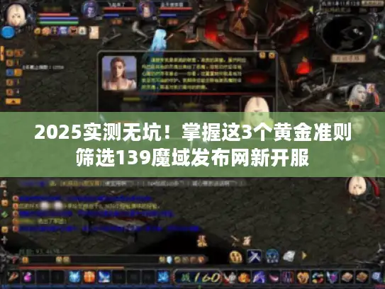 2025实测无坑！掌握这3个黄金准则筛选139魔域发布网新开服