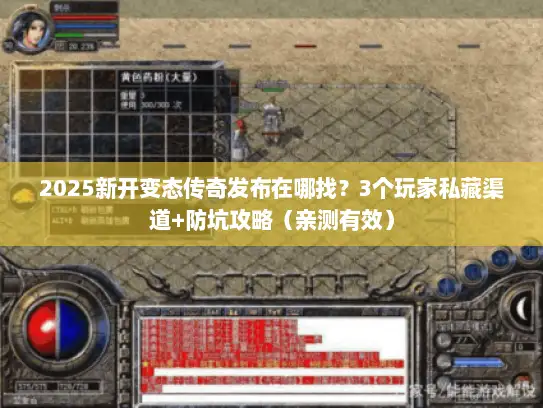 2025新开变态传奇发布在哪找？3个玩家私藏渠道+防坑攻略（亲测有效）