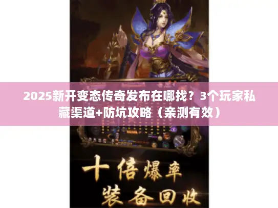 2025新开变态传奇发布在哪找？3个玩家私藏渠道+防坑攻略（亲测有效）