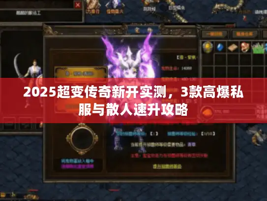 2025超变传奇新开实测,3款高爆私服与散人速升攻略 2025超变传奇新开实测,3款高爆私服与散人速升攻略