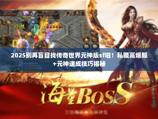 2025别再盲目找传奇世界元神版sf啦！私藏高爆服+元神速成技巧揭秘