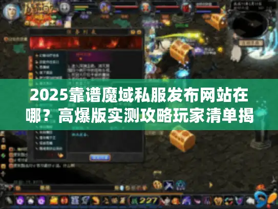2025靠谱魔域私服发布网站在哪？高爆版实测攻略玩家清单揭秘