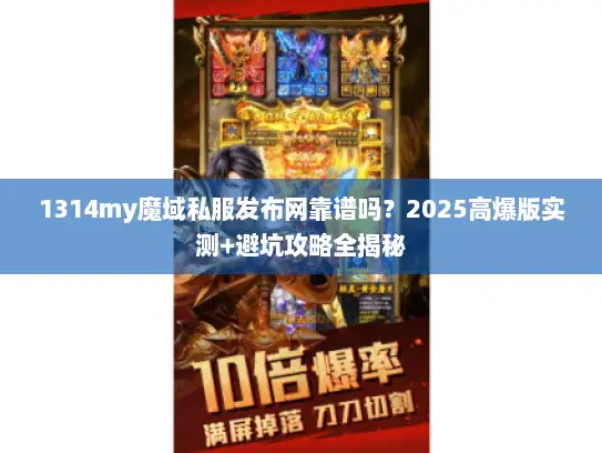 1314my魔域私服发布网靠谱吗？2025高爆版实测+避坑攻略全揭秘