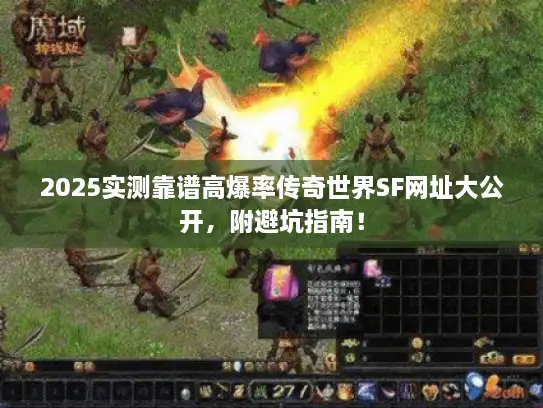 2025实测靠谱高爆率传奇世界SF网址大公开，附避坑指南！
