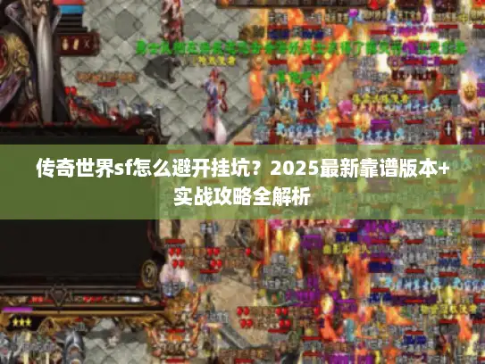 传奇世界sf怎么避开挂坑?2025最新靠谱版本+实战攻略全解析 传奇世界sf怎么避开挂坑?2025最新靠谱版本+实战攻略全解析
