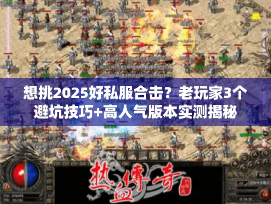 想挑2025好私服合击？老玩家3个避坑技巧+高人气版本实测揭秘