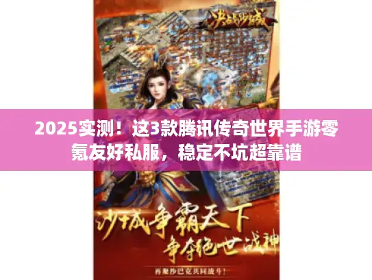 2025实测！这3款腾讯传奇世界手游零氪友好私服，稳定不坑超靠谱