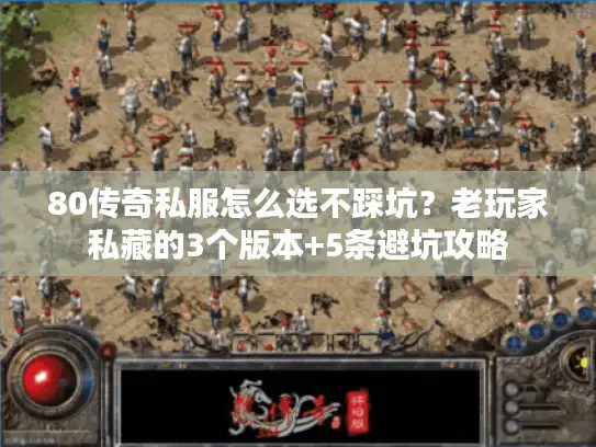 80传奇私服怎么选不踩坑？老玩家私藏的3个版本+5条避坑攻略