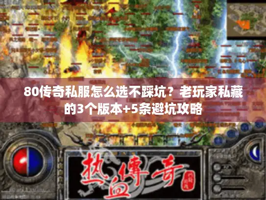 80传奇私服怎么选不踩坑？老玩家私藏的3个版本+5条避坑攻略