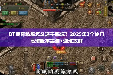 BT传奇私服怎么选不踩坑?2025年3个冷门高爆版本实测+避坑攻略 BT传奇私服怎么选不踩坑?2025年3个冷门高爆版本实测+避坑攻略