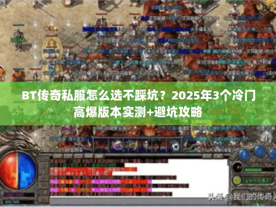 BT传奇私服怎么选不踩坑?2025年3个冷门高爆版本实测+避坑攻略 BT传奇私服怎么选不踩坑?2025年3个冷门高爆版本实测+避坑攻略