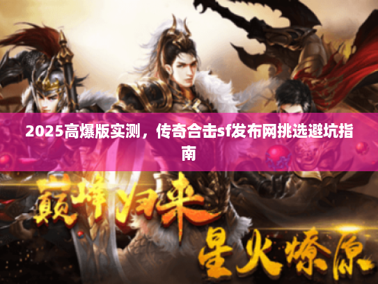 2025高爆版实测，传奇合击sf发布网挑选避坑指南