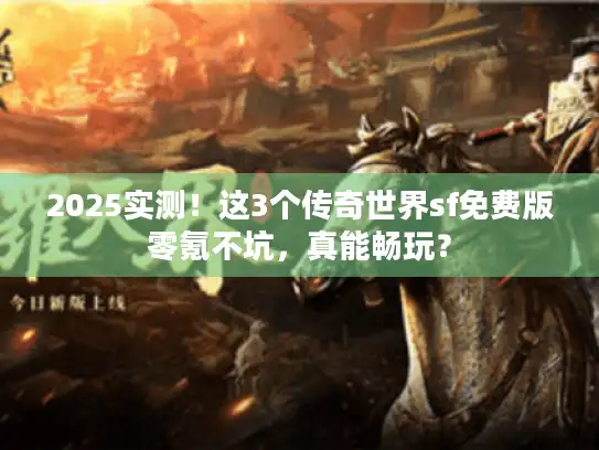 2025实测！这3个传奇世界sf免费版零氪不坑，真能畅玩？